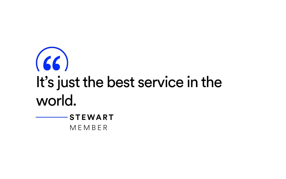 Quote: “It’s just the best service in the world.” — Stewart, Member.